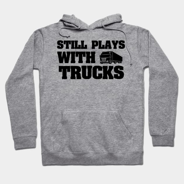 Still Plays With Trucks Funny Truck Driving Gift idea Hoodie by First look